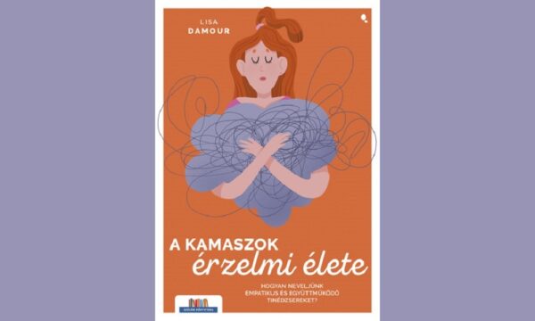 A kamaszok érzelmi élete - Hogyan neveljünk empatikus és együttműködő tinédzsereket?